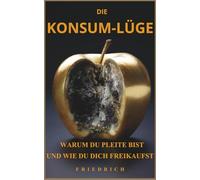 DIE KONSUM-LÜGE: WARUM DU PLEITE BIST UND WIE DU DICH FREIKAUFST