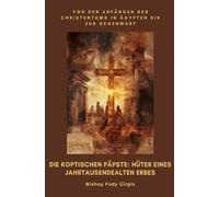 Die koptischen Päpste: Hüter eines jahrtausendealten Erbes: Von den Anfängen des Christentums in Ägypten bis zur Gegenwart