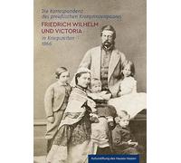 Die Korrespondenz des preußischen Kronprinzenpaares Friedrich Wilhelm und Victoria in Kriegszeiten 1866