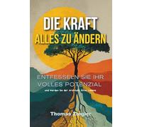 Die Kraft, alles zu ändern: Entfesseln Sie Ihr volles Potenzial und werden Sie der Architekt Ihres Lebens