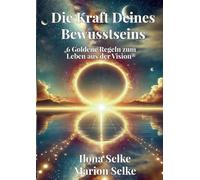 Die Kraft Deines Bewusstseins: 6 Goldene Regeln zum Leben aus der Vision®