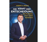 DIE KRAFT DER ENTSCHEIDUNG Wie Probleme unser Leben bereichern