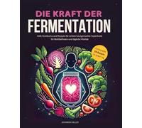Die Kraft der Fermentation: Kefir, Kombucha und Rezepte für sichere hausgemachte Superfoods für Wohlbefinden und tägliche Vitalität.