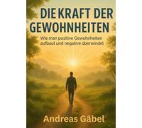 Die Kraft der Gewohnheiten: Wie man positive Gewohnheiten aufbaut und negative überwindet