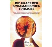 DIE KRAFT DER SCHAMANISCHEN TROMMEL: Heilung, spirituelle Verbindung und persönliche Entwicklung durch Schamanismus, schamanische Reisen und energetische Arbeit