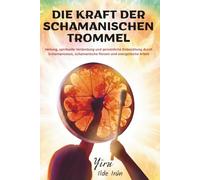 DIE KRAFT DER SCHAMANISCHEN TROMMEL: Heilung, spirituelle Verbindung und persönliche Entwicklung durch Schamanismus, schamanische Reisen und energetische Arbeit