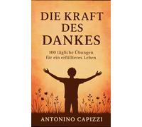 Die Kraft des Dankes: 100 tägliche Übungen für ein erfüllteres Leben