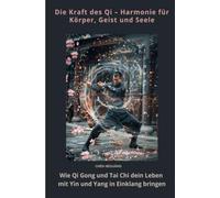 Die Kraft des Qi - Harmonie für Körper, Geist und Seele: Wie Qi Gong und Tai Chi dein Leben mit Yin und Yang in Einklang bringen