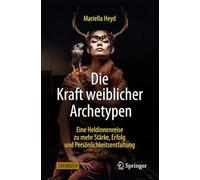 Die Kraft Weiblicher Archetypen: Eine Heldinnenreise Zu Mehr Stärke, Erfolg Und Persönlichkeitsentfaltung