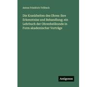 Die Krankheiten des Ohres: ihre Erkenntniss und Behandlung; ein Lehrbuch der Ohrenheilkunde in Form akademischer Vorträge