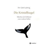 Die Kristallkugel - Märchen als Schlüssel zum wahren Selbst: Innere Entwicklungsprozesse dargestellt in der Symbolik alter Märchen und Mythen