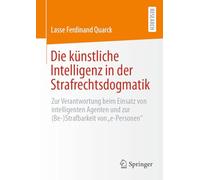 Die künstliche Intelligenz in der Strafrechtsdogmatik: Zur Verantwortung beim Einsatz von intelligenten Agenten und zur (Be-)Strafbarkeit von "e-Personen"