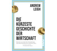 Die kürzeste Geschichte der Wirtschaft: Ein Schnelldurchlauf durch 12.000 Jahre Wirtschaftsgeschichte - vom Beginn der landwirtschaftlichen Revolution bis heute