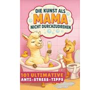 Die Kunst als Mama nicht durchzudrehen! 101 ultimative Anti-Stress-Tipps: Das lustige Geschenkbuch für Mütter mit Liebe, Gelassenheit und einer Portion Sarkasmus