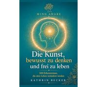 Die Kunst, bewusst zu denken und frei zu leben: 100 Erkenntnisse, die dein Leben verändern werden