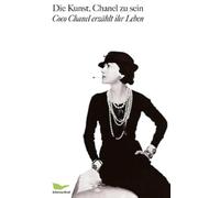 Die Kunst, Chanel zu sein: Coco Chanel erzählt ihr Leben
