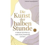 Die Kunst der halben Stunde: In kleinen Schritten zu mehr Ruhe, Kreativität und Sinn