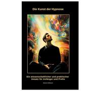 Die Kunst der Hypnose: Ein wissenschaftlicher und praktischer Ansatz für Anfänger und Profis