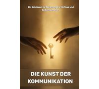 Die Kunst der Kommunikation: Ein Schlüssel zu Beziehungen, Einfluss und Selbstvertrauen