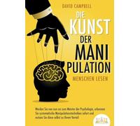 Die Kunst der Manipulation - Menschen lesen: Werden Sie von nun an zum Meister der Psychologie, erkennen Sie systematische Manipulationstechniken sofort und nutzen Sie diese selbst zu Ihrem Vorteil