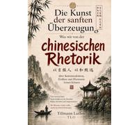 Die Kunst der sanften Überzeugung: Was wir von der chinesischen Rhetorik über Kommunikation, Einfluss und Harmonie lernen können