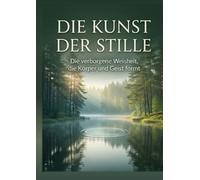 DIE KUNST DER STILLE: Die verborgene Weisheit, die Körper und Geist formt