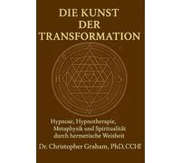DIE KUNST DER TRANSFORMATION: Hypnose, Hypnotherapie, Metaphysik und Spiritualität durch hermetische Weisheit