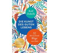 Die Kunst des guten Lebens: 52 überraschende Wege zum Glück