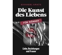 Die Kunst des Liebens für Männer: Liebe, Beziehungen und Frauen