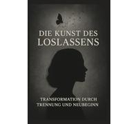 Die Kunst des Loslassens: Transformation durch Trennung und Neubeginn