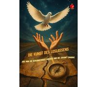 Die Kunst des Loslassens Wie man die Vergangenheit loslässt und die Zukunft umarmt
