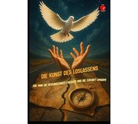 Die Kunst des Loslassens Wie man die Vergangenheit loslässt und die Zukunft umarmt
