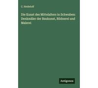 Die Kunst des Mittelalters in Schwaben: Denkmäler der Baukunst, Bildnerei und Malerei