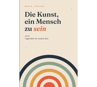 Die Kunst, ein Mensch zu sein: Tugenden für unsere Zeit