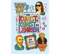 Die Kunst, Kunst zu Lehren. 50 Ideen kreativer Lehrkräfte: Kunstunterricht für Grund- und Mittelschulen, inspiriert von kreativen Lehrern