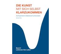 Die Kunst, mit sich selbst klarzukommen: Wie du deinen inneren Kritiker zum Schweigen bringst, Selbstzweifel überwindest und Selbstwert, emotionale Stärke und innere Ruhe entwickelst