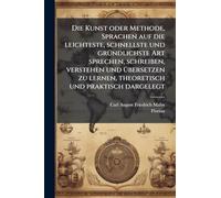 Die Kunst oder Methode, Sprachen auf die leichteste, schnellste und grÃ1/4ndlichste Art sprechen, schreiben, verstehen und Ã1/4bersetzen zu lernen, theoretisch und praktisch dargelegt