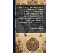 Die Kunst oder Methode, Sprachen auf die leichteste, schnellste und grÃ1/4ndlichste Art sprechen, schreiben, verstehen und Ã1/4bersetzen zu lernen, theoretisch und praktisch dargelegt