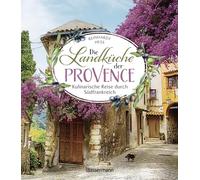 Die Landküche der Provence: Kulinarische Reise durch Südfrankreich - Über 80 authentische Rezepte der besten Küche Frankreichs