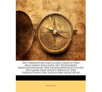 Die Landwirthschaftlichen Geräthe Und Maschinen Englands: Mit Besonderer Berücksichtigung Der Landwirthschaftlichen Mechanik Und Einger Ubersicht Der Verhal̈tnisse Der Englischen Agricultur
