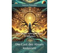 Die Last der Ahnen loslassen - Alte Muster erkennen, lösen & befreien: Wie du transgenerationale Traumata heilst und deine Familiengeschichte transformierst