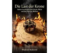 Die Last der Krone: Sieben Geschichten über Macht, Pflicht und den Preis des Bleibens
