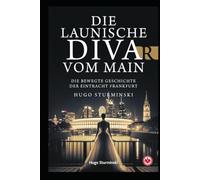 Die launische Diva vom Main Die bewegte Geschichte der Eintracht Frankfurt: Die bewegte Geschichte der Eintracht Frankfurt - Von den alten Helden über die Büffelherde und Sevilla