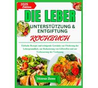 DIE LEBER UNTERSTÜTZUNG & ENTGIFTUNG KOCHBUCH: Einfache Rezepte und reinigende Getränke zur Förderung der Lebergesundheit, zur Reduzierung von Giftstoffen und zur Verbesserung der Verdauung