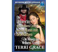 Die Lehrerin von Wellness Creek und der Mann mit den Narben: Historischer Western Liebesroman