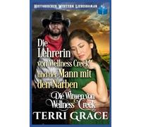 Die Lehrerin von Wellness Creek und der Mann mit den Narben: Historischer Western Liebesroman