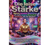 Die leise Stärke: Warum sensible Menschen oft mehr innere Sicherheit besitzen, als sie glauben: Über Selbstvertrauen ohne Lautstärke, emotionale Klarheit und das Mutigsein im eigenen Tempo