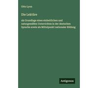 Die Lektüre: als Grundlage eines einheitlichen und naturgemäßen Unterrichtes in der deutschen Sprache sowie als Mittelpunkt nationaler Bildung