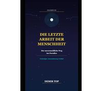 DIE LETZTE ARBEIT DER MENSCHHEIT: Der unvermeidliche Weg ins Paradies