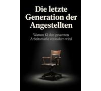 Die letzte Generation der Angestellten: Warum KI den gesamten Arbeitsmarkt verändern wird - und was Sie jetzt tun müssen